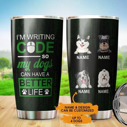 Personalized Dog Tumbler Im Writing Code So My Dogs Can Have A Better Life Custom Dog Dad Code Gift D20