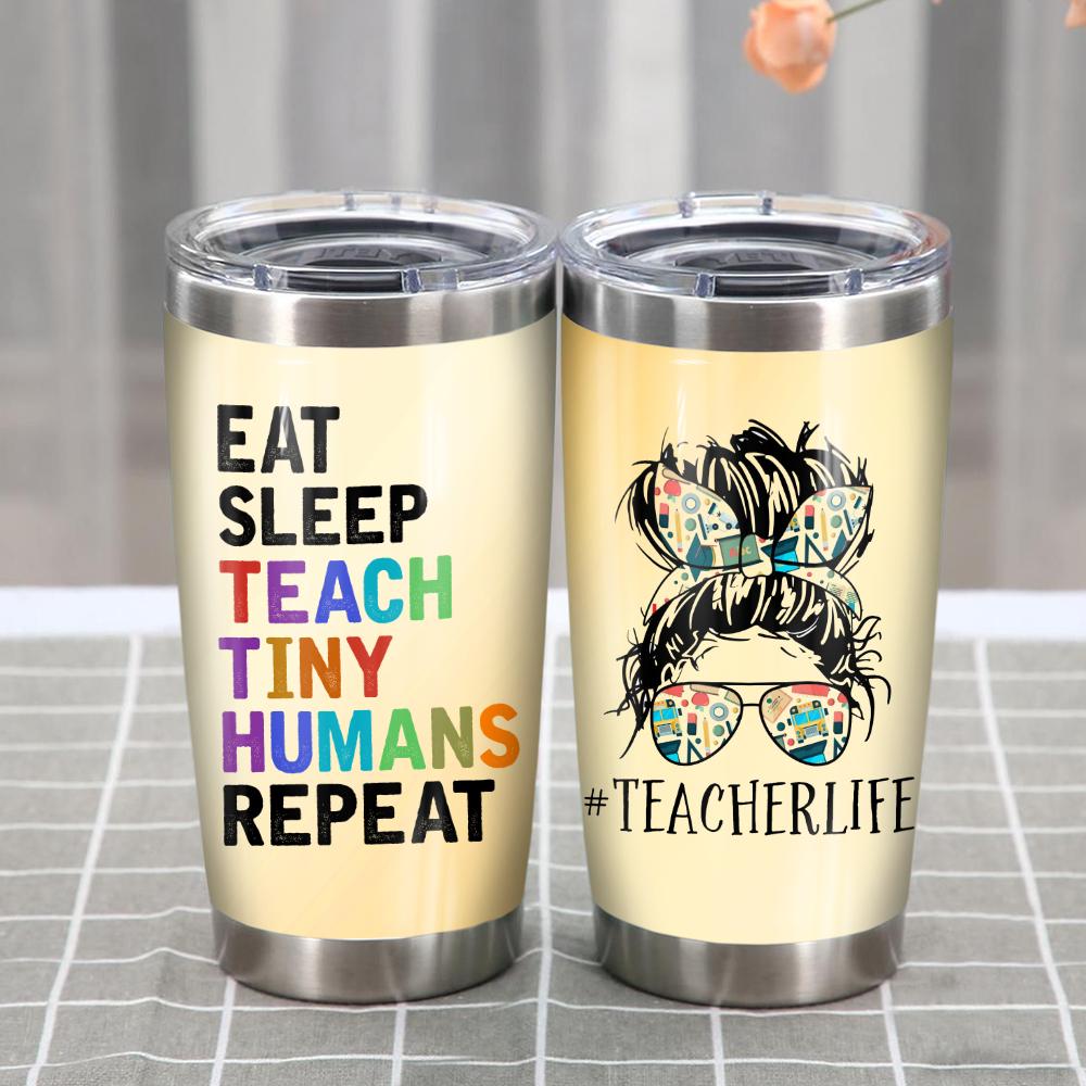 Teacher Tumbler Cup 20 Oz Teacher Life Eat Sleep Teach Tiny Humans Repeat Tumbler 20 Oz