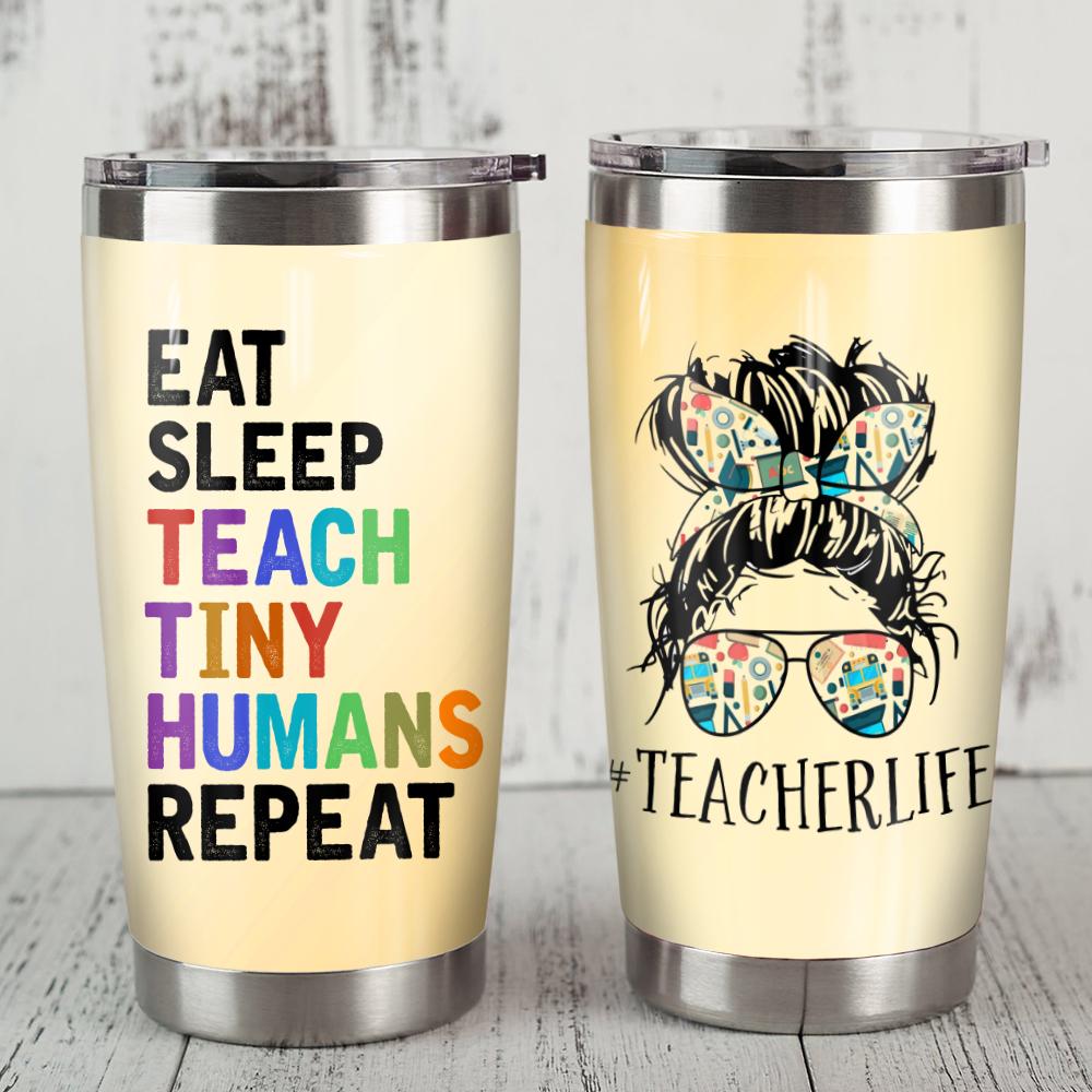 Teacher Tumbler Cup 20 Oz Teacher Life Eat Sleep Teach Tiny Humans Repeat Tumbler 20 Oz