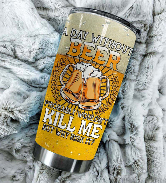  Beer Tumbler 20 Oz A Day Without Beer Probably Wouldn't Kill Me But Why Risk It Tumbler Cup 20 Oz