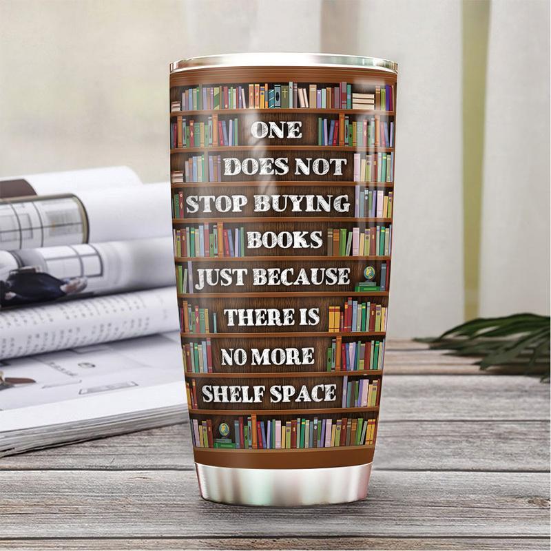  Book Tumbler 20 Oz One Does Not Stop Buying Books Just Because There Is No More Shelf Space Tumbler Cup 20 Oz