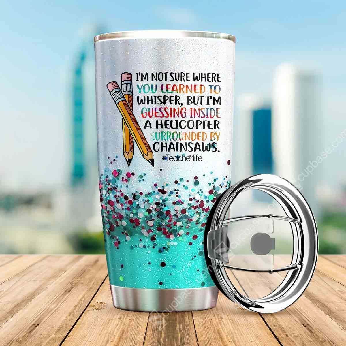 Teacher Tumbler Cup 20 Oz Teacher Life I'm Not Sure Where You Learned To Whisper Tumbler 20 Oz