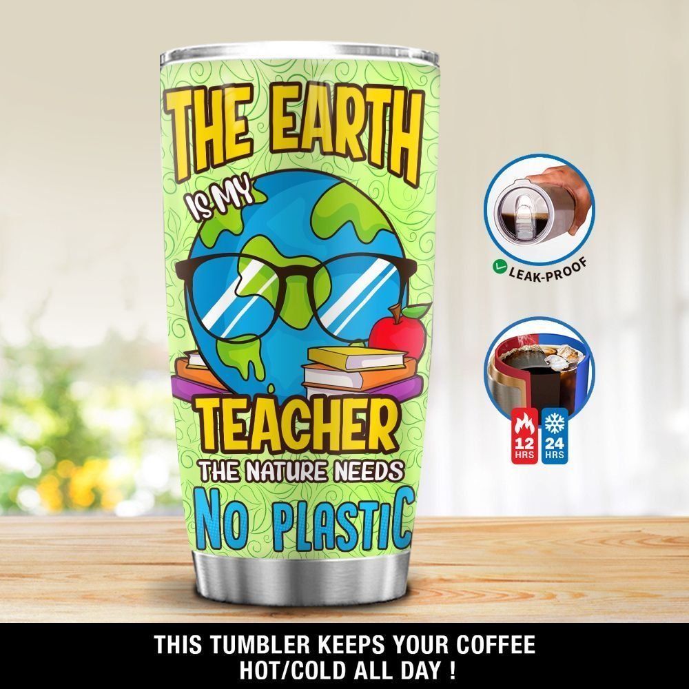 Teacher Tumbler Cup 20 Oz The Earth Is My Teacher The Nature Need No Plastic Tumbler 20 Oz