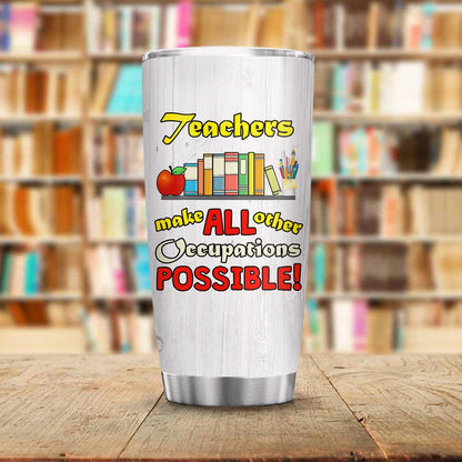 Teacher Tumbler 20 Oz Teachers Make All Other Occupations Possible Tumbler Cup 20 Oz