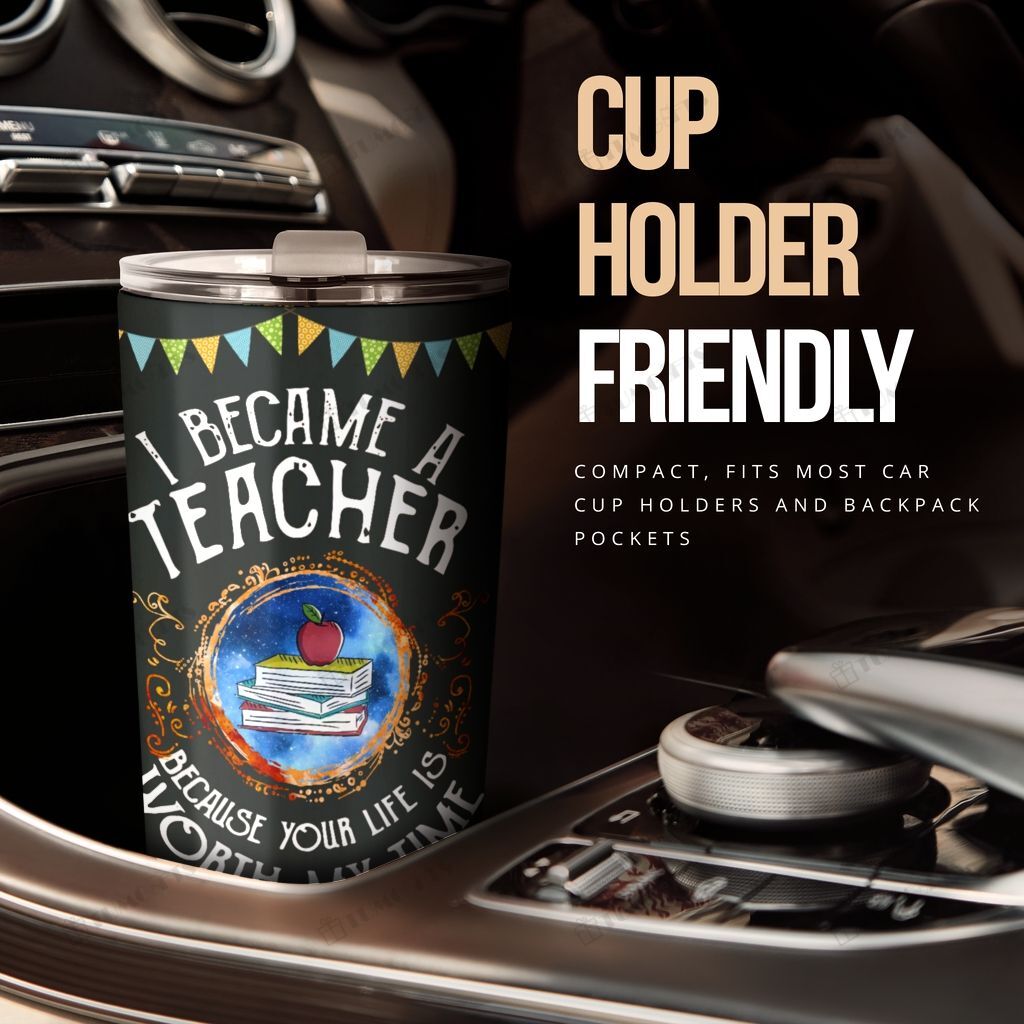 Teacher Tumbler Cup 20 Oz I Became A Teacher Because Your Life Is Worth My Time Tumbler 20 Oz