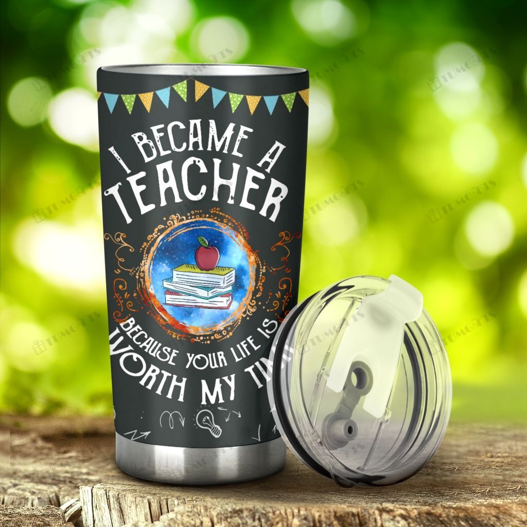 Teacher Tumbler Cup 20 Oz I Became A Teacher Because Your Life Is Worth My Time Tumbler 20 Oz