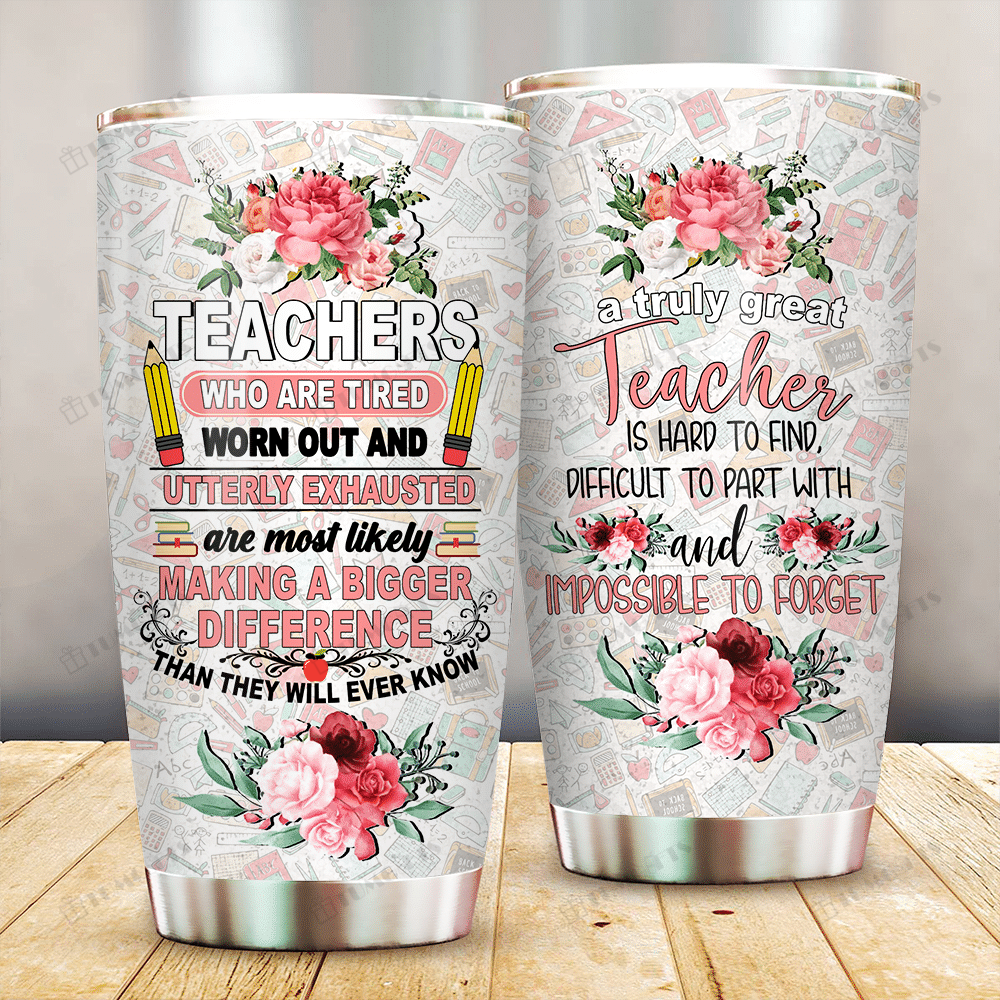 Teacher Tumbler 20 Oz Teacher Who Are Tired Worn Out And Exhausted Are Most Likely Making A Bigger Difference Tumbler