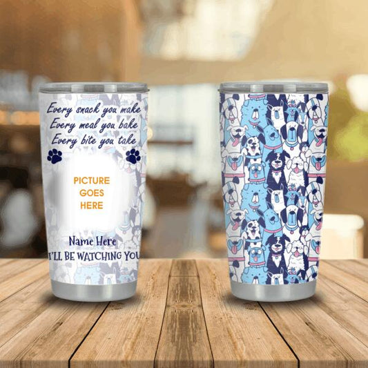 Custom Dog Tumbler For Dog Lovers Every Snack You Make I'll Be Watching You Dogs Tumbler 20oz D04
