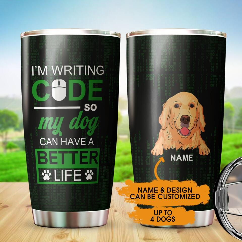 Personalized Dog Tumbler Im Writing Code So My Dogs Can Have A Better Life Custom Dog Dad Code Gift D20