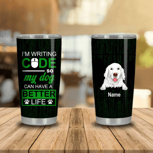 Personalized Dog Tumbler Im Writing Code So My Dogs Can Have A Better Life Custom Dog Dad Code Gift D20